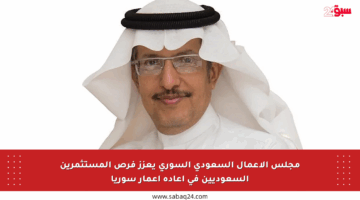 مجلس الأعمال السعودي السوري يعزز فرص المستثمرين السعوديين في إعادة إعمار سوريا